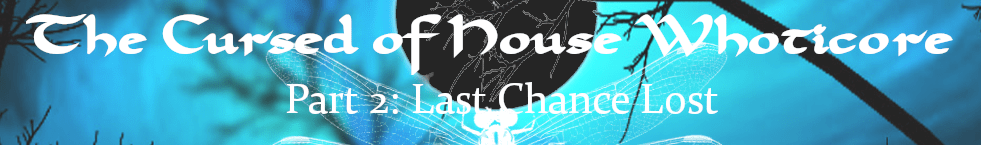 1-2 The Cursed of House Whoticore vignette Part Two – Last Chance Lost